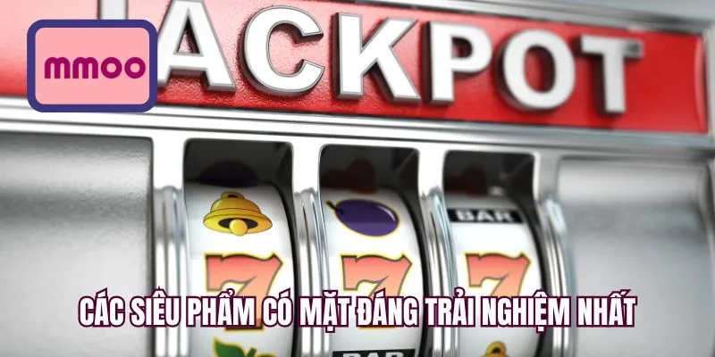 Các siêu phẩm có mặt đáng trải nghiệm nhất