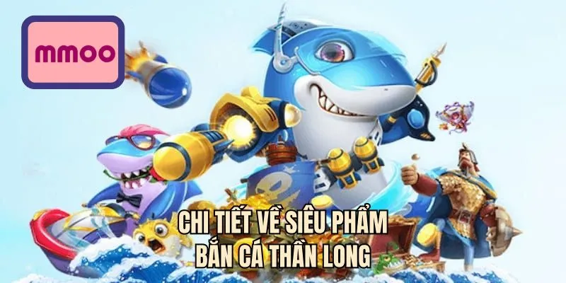 Chi tiết về siêu phẩm bắn cá thần long