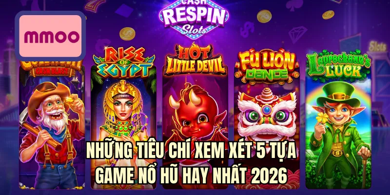 Những tiêu chí xem xét 5 tựa game nổ hũ hay nhất 2026