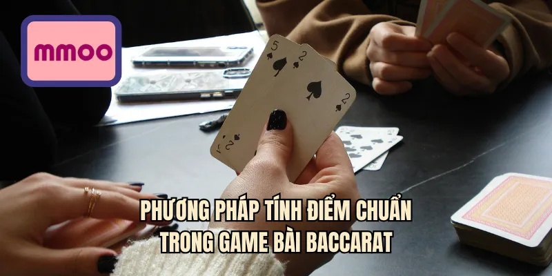 Phương pháp tính điểm chuẩn trong game bài Baccarat